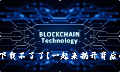 Binance下载不了了？一起来揭开背后的真相吧！