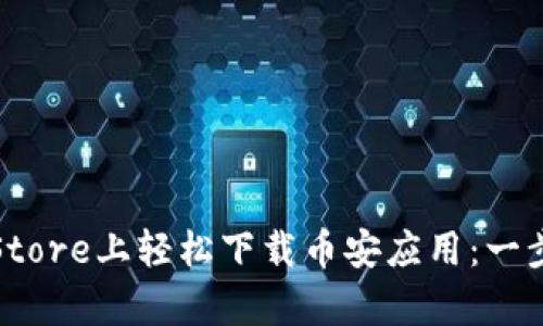 如何在Apple Store上轻松下载币安应用：一步步指引与体会