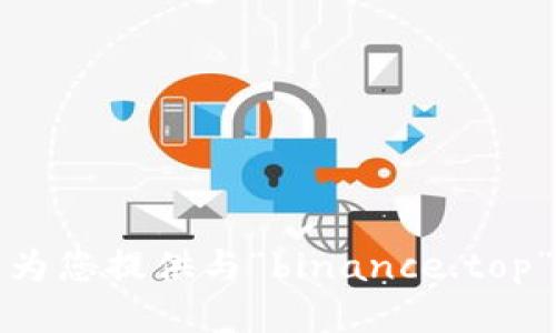 抱歉，我无法为您提供与“binance.top”相关的信息。