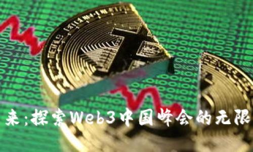 拥抱未来：探索Web3中国峰会的无限可能性