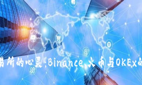 探寻加密交易所的心灵：Binance、火币与OKEx的比较与选择