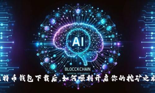 比特币钱包下载后，如何顺利开启你的挖矿之旅？