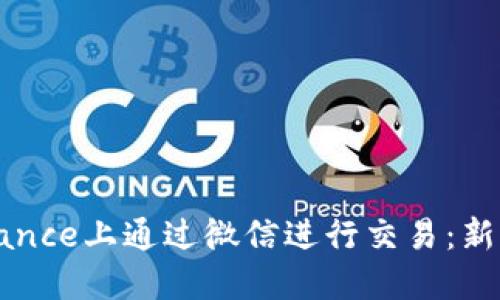 如何在Binance上通过微信进行交易：新手完全指南