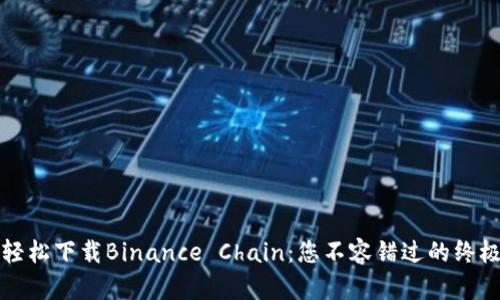 如何轻松下载Binance Chain：您不容错过的终极指南