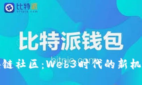 探索区块链社区：Web3时代的新机遇与挑战