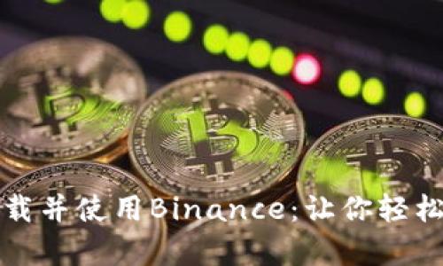 如何在安卓手机上安全下载并使用Binance：让你轻松踏入数字货币交易的世界