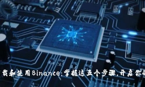 如何安全下载和使用Binance：掌握这五个步骤，开启你的交易旅程！