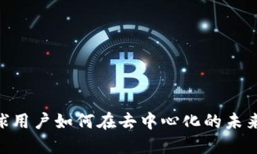 探索Web3：全球用户如何在去中心化的未来中找到新机会
