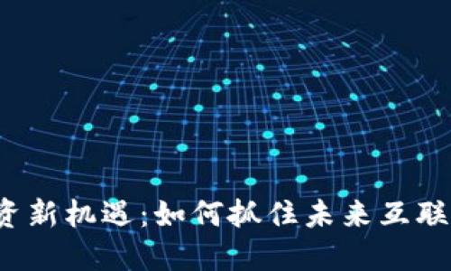 揭开Web3投资新机遇：如何抓住未来互联网的发展脉搏