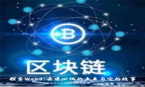 探索Web3：去中心化的未来与它的故事
