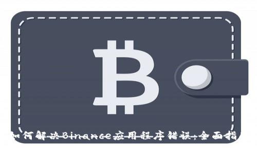如何解决Binance应用程序错误：全面指南