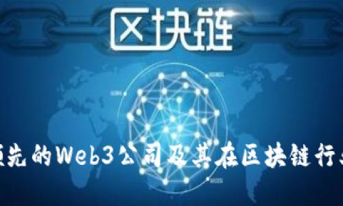 : 全球领先的Web3公司及其在区块链行业的影响