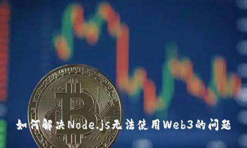 如何解决Node.js无法使用Web3的问题
