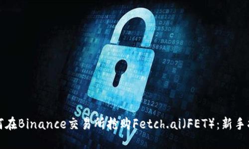如何在Binance交易所抢购Fetch.ai（FET）：新手指南