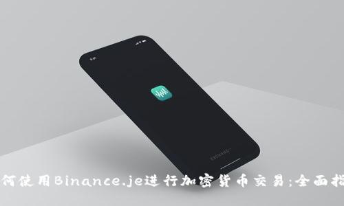 如何使用Binance.je进行加密货币交易：全面指南