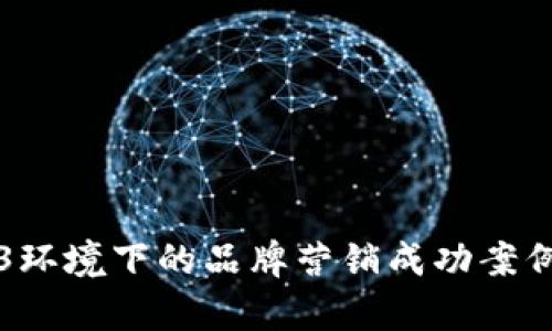 Web3环境下的品牌营销成功案例分析