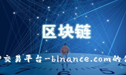: 深入分析P2P交易平台-binance.com的优势与使用指南