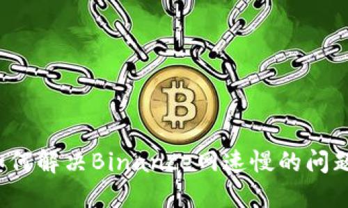 如何解决Binance网速慢的问题？