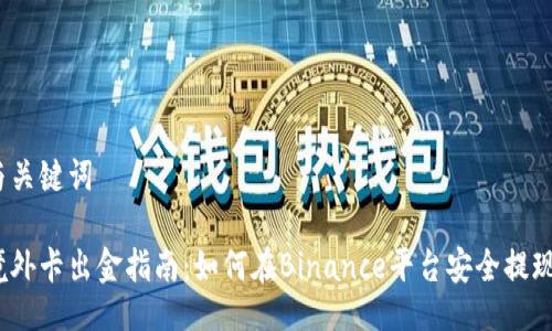 与关键词

境外卡出金指南：如何在Binance平台安全提现？