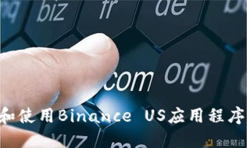 如何下载和使用Binance US应用程序：详细指南