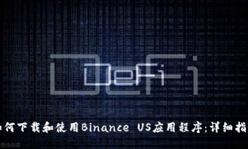 如何下载和使用Binance US应用程序：详细指南