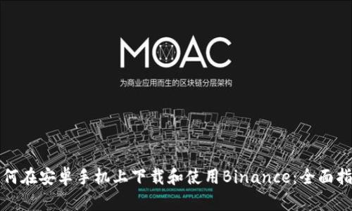 如何在安卓手机上下载和使用Binance：全面指南
