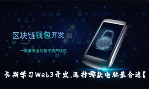长期学习Web3开发，选择哪款电脑最合适？