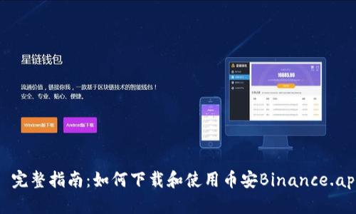 : 完整指南：如何下载和使用币安Binance.apk