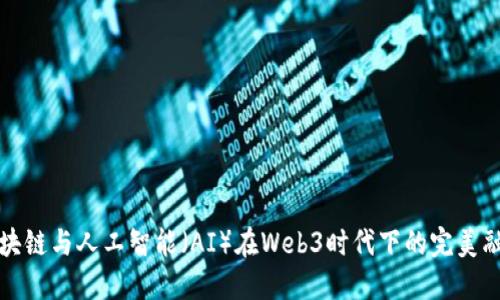 区块链与人工智能（AI）在Web3时代下的完美融合