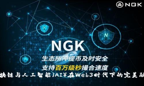 区块链与人工智能（AI）在Web3时代下的完美融合