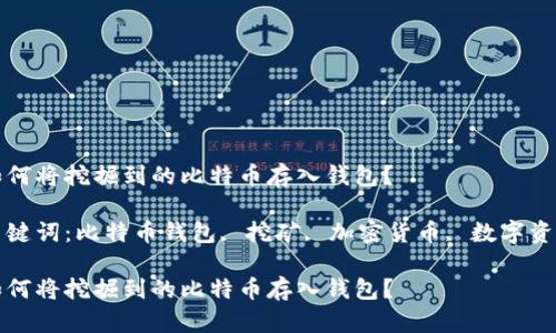 如何将挖掘到的比特币存入钱包？

关键词：比特币钱包, 挖矿, 加密货币, 数字资产

如何将挖掘到的比特币存入钱包？