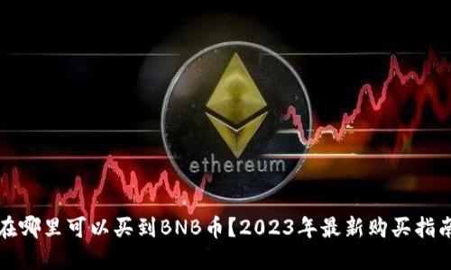 在哪里可以买到BNB币？2023年最新购买指南