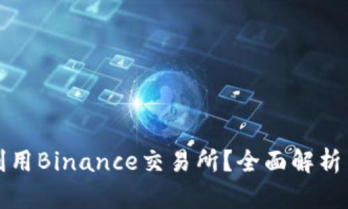 如何高效利用Binance交易所？全面解析与使用技巧