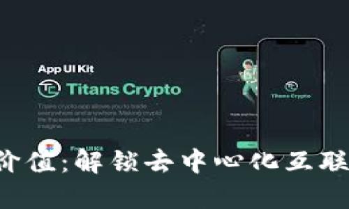 Web3的价值：解锁去中心化互联网的潜力