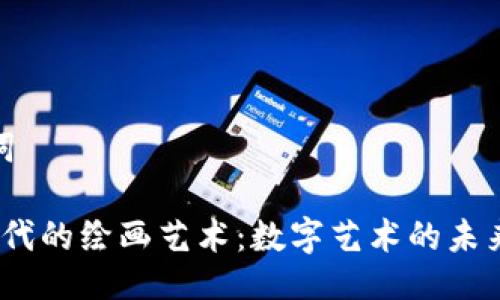 与关键词

Web3时代的绘画艺术：数字艺术的未来与机遇