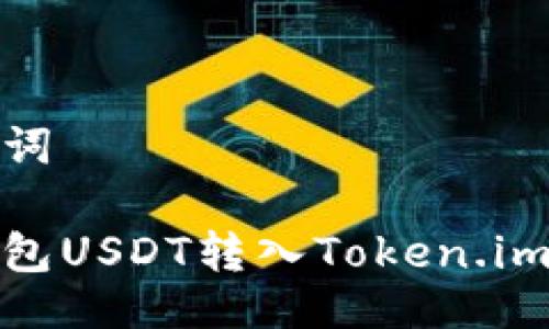 与关键词

链上钱包USDT转入Token.im的指南