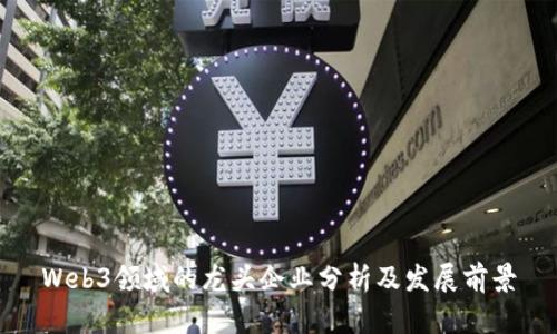 Web3领域的龙头企业分析及发展前景