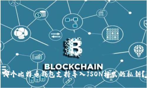 哪个比特币钱包支持导入JSON格式的私钥？