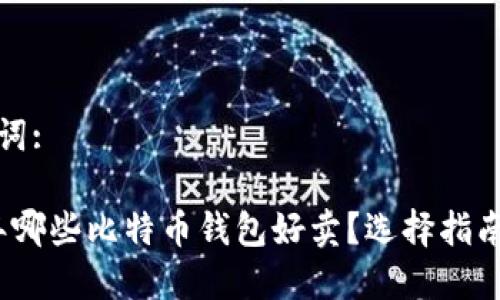 和关键词:

2023年哪些比特币钱包好卖？选择指南与推荐
