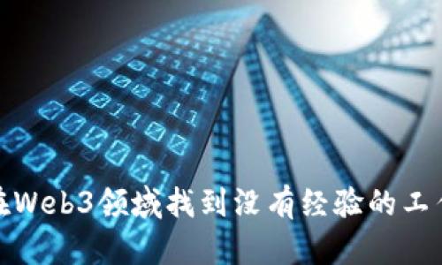 如何在Web3领域找到没有经验的工作机会