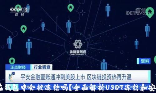 
USDT在钱包中会被冻结吗？全面解析USDT冻结和安全问题