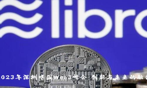 2023年深圳中国Web3峰会：创新与未来的融合