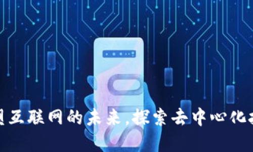 Web3：重塑互联网的未来，探索去中心化技术的潜力
