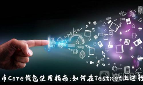   
比特币Core钱包使用指南：如何在Testnet上进行交易