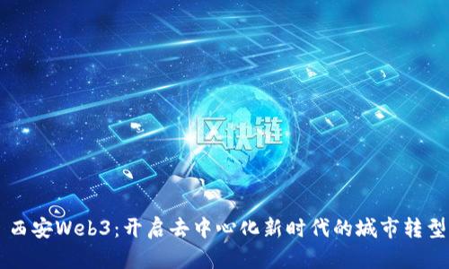 西安Web3：开启去中心化新时代的城市转型