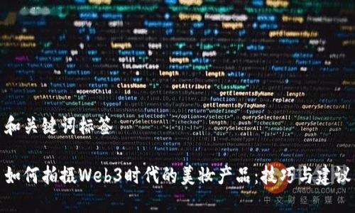 和关键词标签

如何拍摄Web3时代的美妆产品：技巧与建议