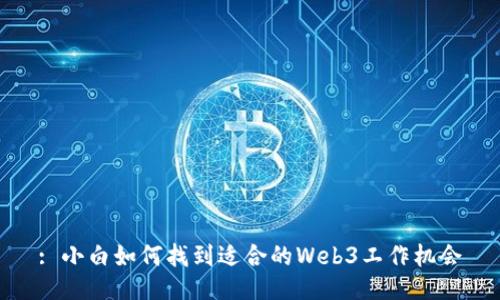 : 小白如何找到适合的Web3工作机会