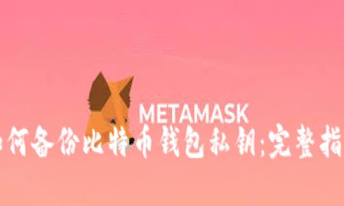 如何备份比特币钱包私钥：完整指南