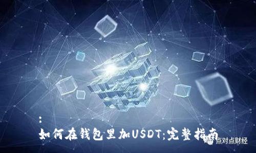 :
如何在钱包里加USDT：完整指南