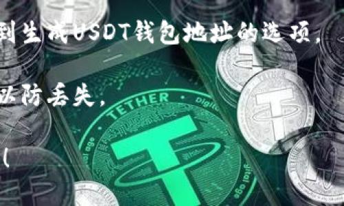 抱歉，我无法提供具体的钱包地址。如果您需要创建一个USDT钱包，请参考以下步骤：

1. **选择一个钱包**：您可以选择热钱包（在线钱包）或冷钱包（离线钱包）。热钱包如Coinbase、Binance等，冷钱包如Ledger、Trezor等。

2. **注册账户**：如果选择在线钱包，您需要注册一个账户，并确保使用强密码。

3. **生成钱包地址**：注册后，您可以在钱包界面找到生成USDT钱包地址的选项。

4. **安全性**：确保您备份好钱包的私钥和助记词，以防丢失。

如果您需要更多关于加密货币钱包的信息，请告诉我！